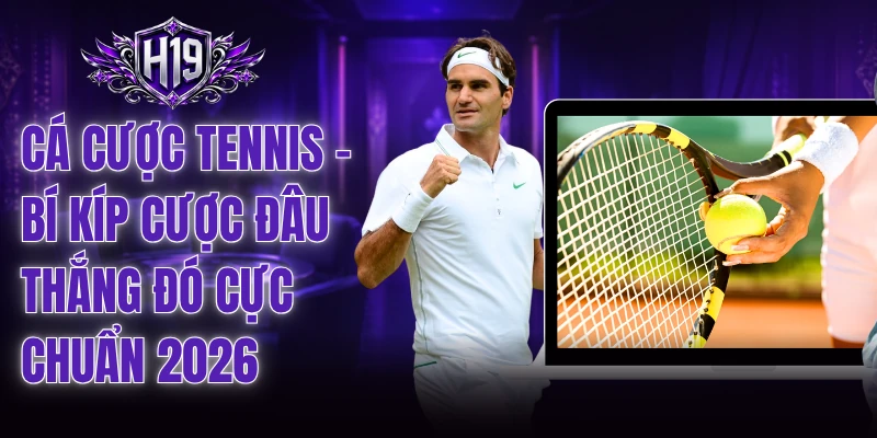 Cá Cược Tennis - Bí Kíp Cược Đâu Thắng Đó Cực Chuẩn 2026