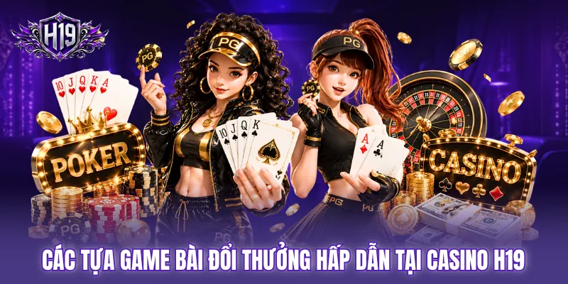 Các tựa game bài đổi thưởng hấp dẫn tại casino H19