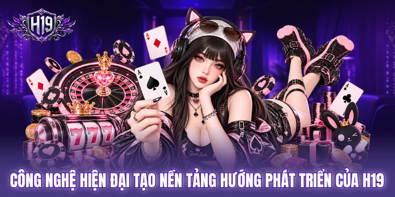 Công nghệ hiện đại tạo nền tảng hướng phát triển của H19 Công nghệ hiện đại tạo nền tảng hướng phát triển của H19